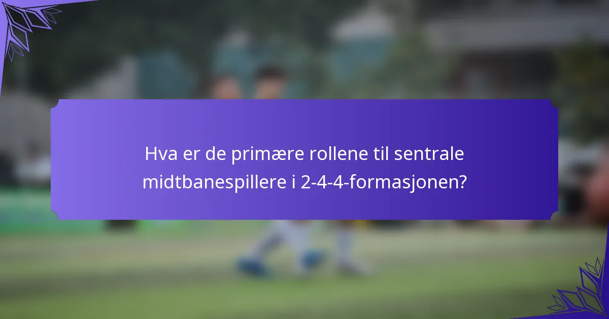 Hva er de primære rollene til sentrale midtbanespillere i 2-4-4-formasjonen?