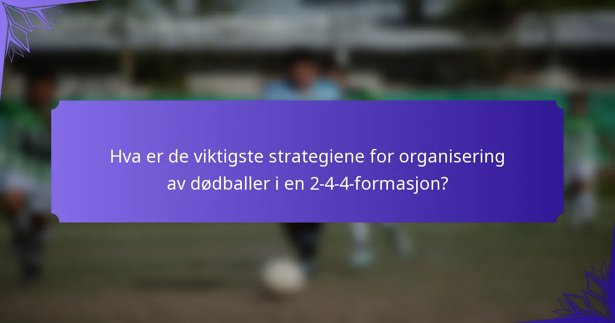 Hva er de viktigste strategiene for organisering av dødballer i en 2-4-4-formasjon?