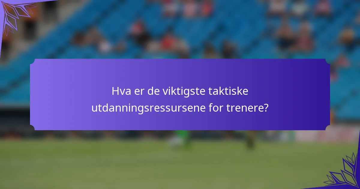 Hva er de viktigste taktiske utdanningsressursene for trenere?