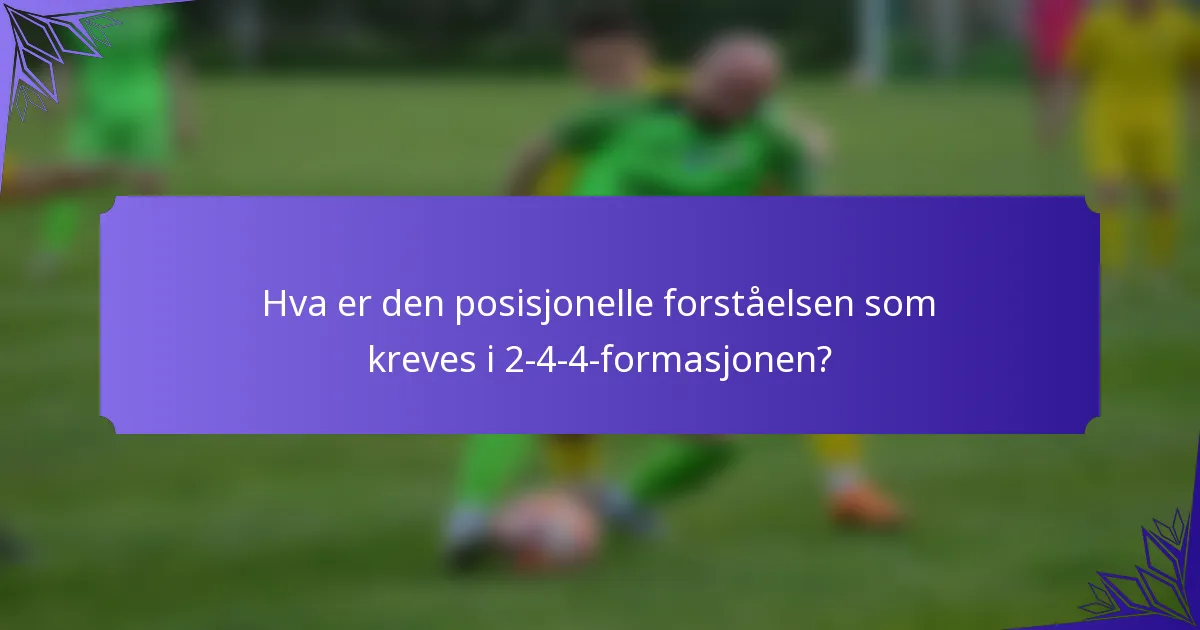 Hva er den posisjonelle forståelsen som kreves i 2-4-4-formasjonen?
