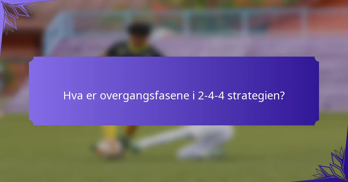 Hva er overgangsfasene i 2-4-4 strategien?