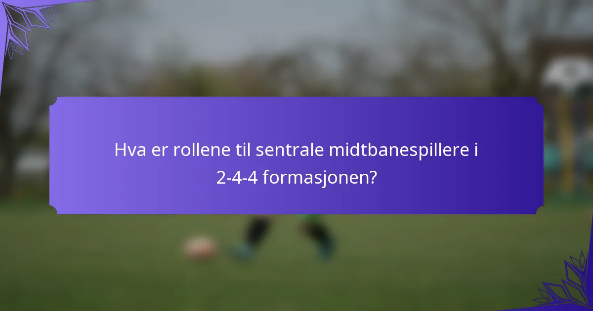 Hva er rollene til sentrale midtbanespillere i 2-4-4 formasjonen?