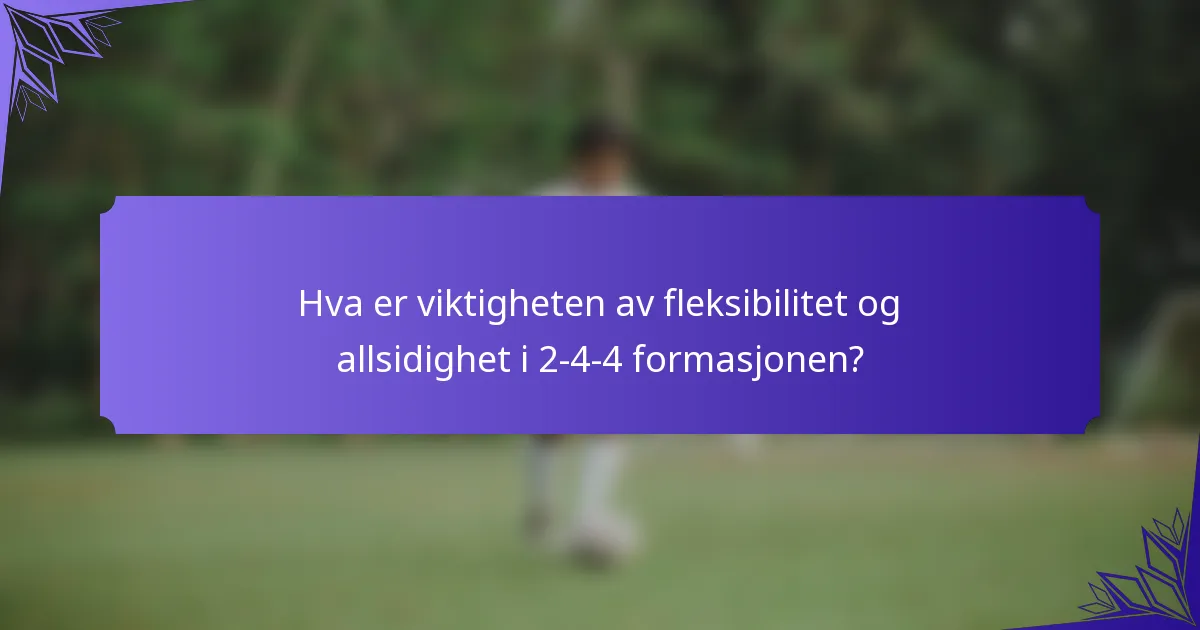 Hva er viktigheten av fleksibilitet og allsidighet i 2-4-4 formasjonen?