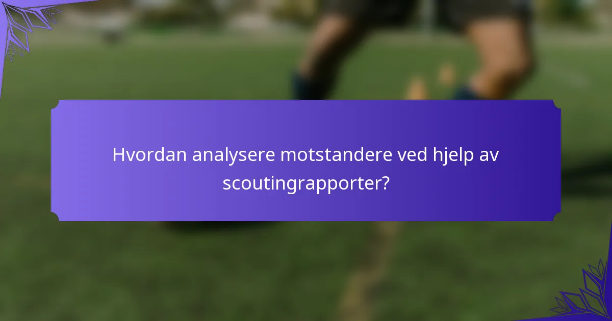 Hvordan analysere motstandere ved hjelp av scoutingrapporter?