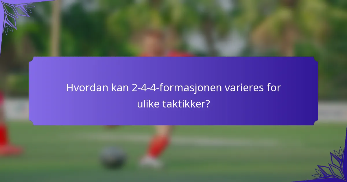 Hvordan kan 2-4-4-formasjonen varieres for ulike taktikker?