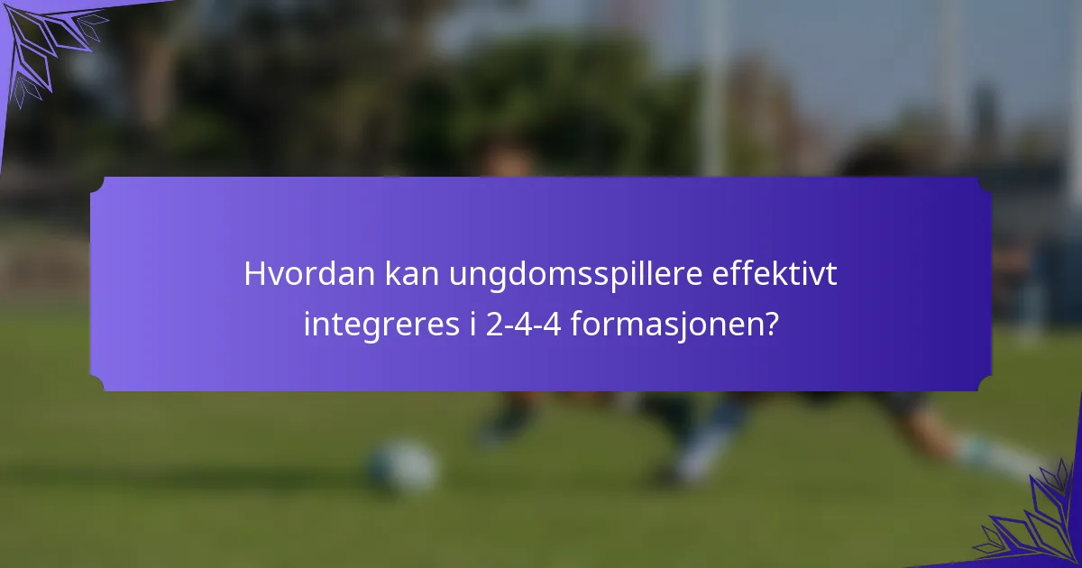 Hvordan kan ungdomsspillere effektivt integreres i 2-4-4 formasjonen?