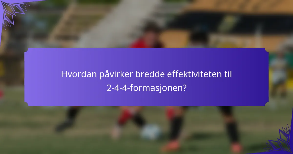 Hvordan påvirker bredde effektiviteten til 2-4-4-formasjonen?