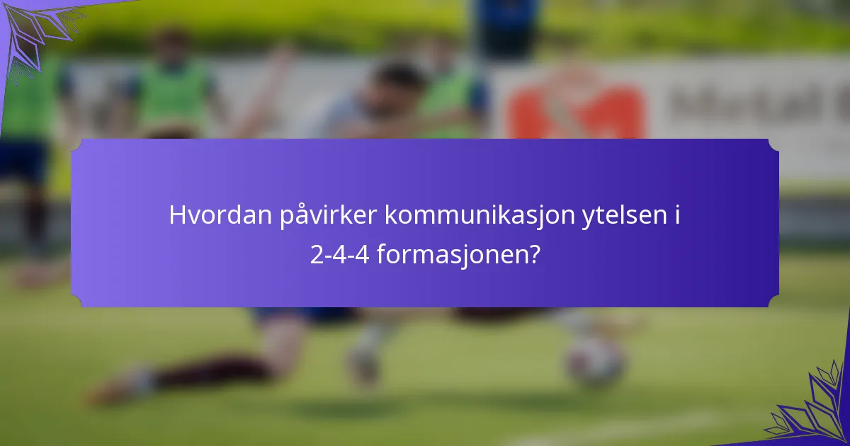 Hvordan påvirker kommunikasjon ytelsen i 2-4-4 formasjonen?
