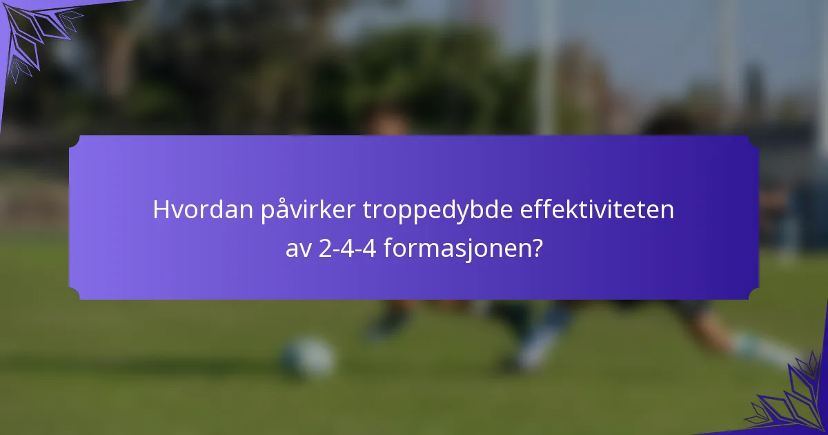 Hvordan påvirker troppedybde effektiviteten av 2-4-4 formasjonen?