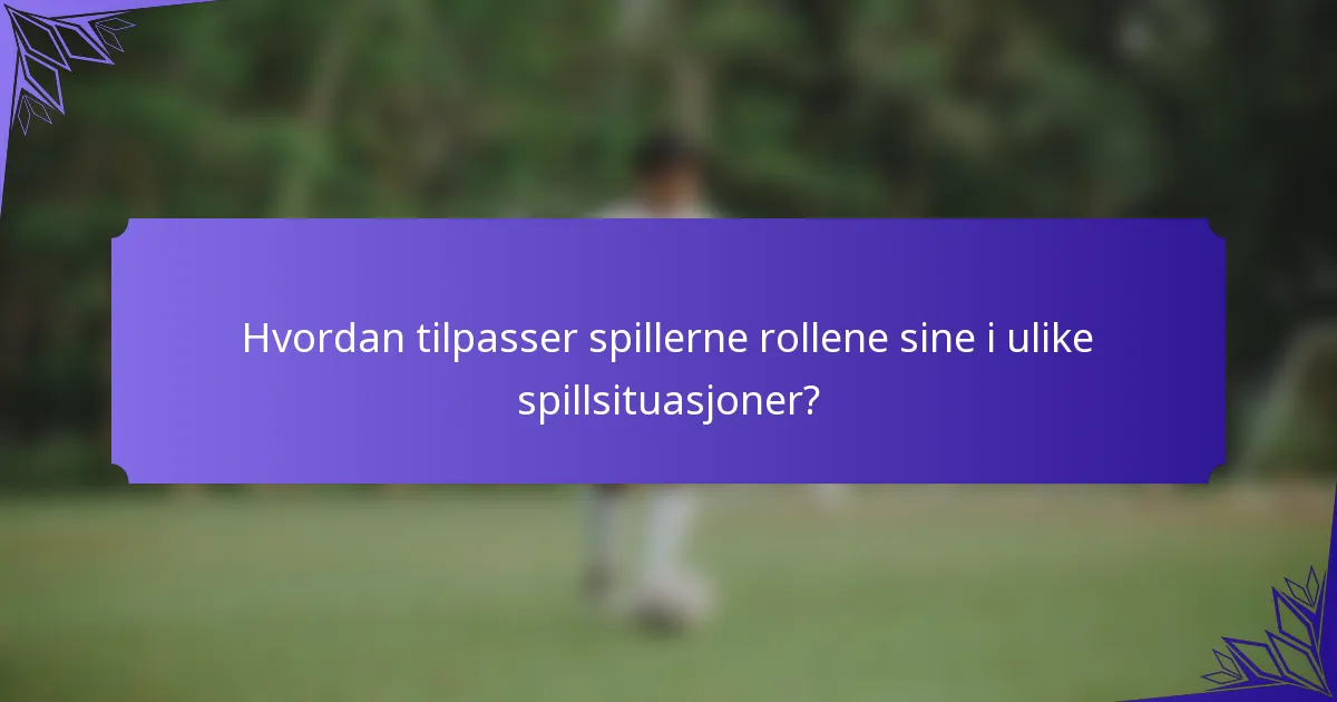 Hvordan tilpasser spillerne rollene sine i ulike spillsituasjoner?
